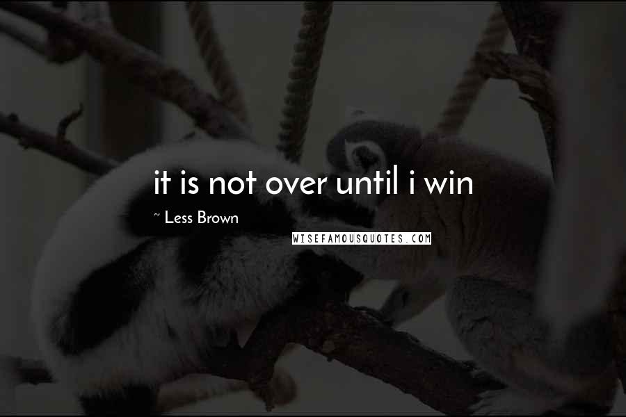 Less Brown quotes: it is not over until i win