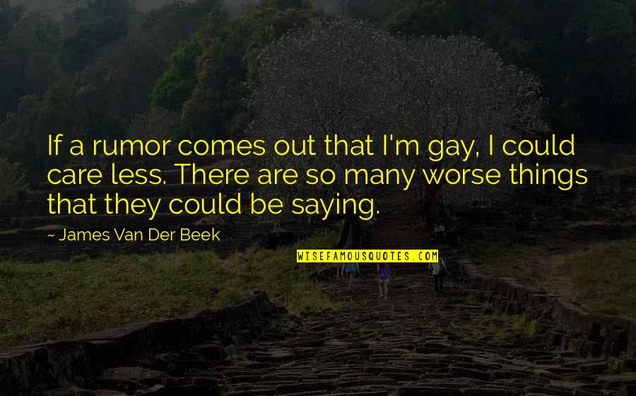Less Care Quotes By James Van Der Beek: If a rumor comes out that I'm gay, Less Care Quotes By James Van Der Beek: If a rumor comes out that I'm gay,