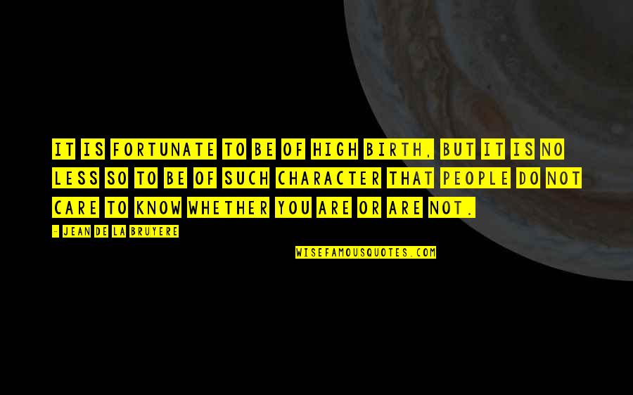 Less Care Quotes By Jean De La Bruyere: It is fortunate to be of high birth, Less Care Quotes By Jean De La Bruyere: It is fortunate to be of high birth,