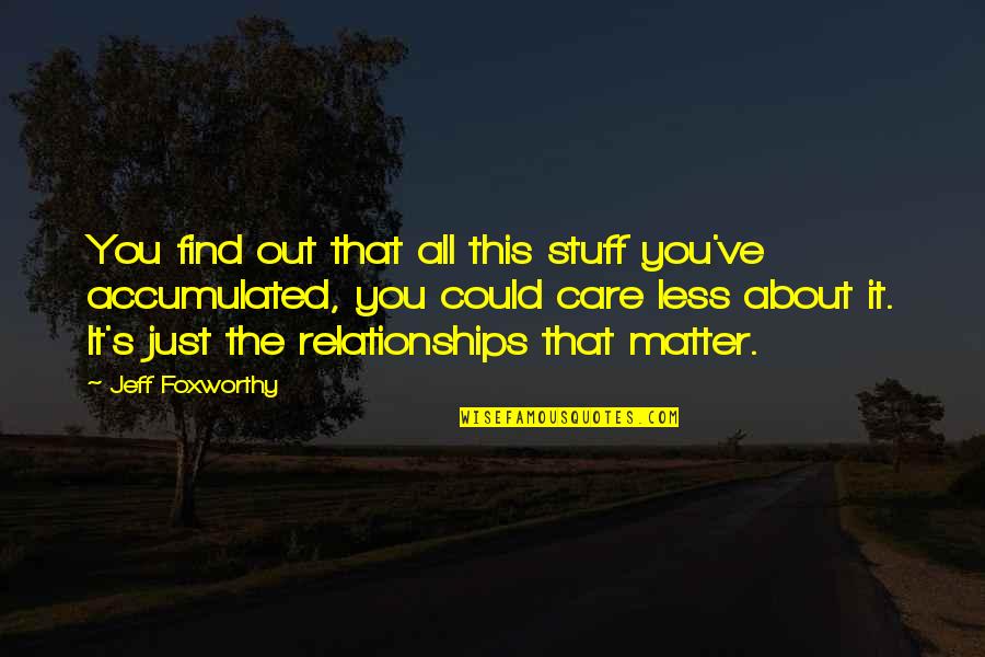 Less Care Quotes By Jeff Foxworthy: You find out that all this stuff you've Less Care Quotes By Jeff Foxworthy: You find out that all this stuff you've