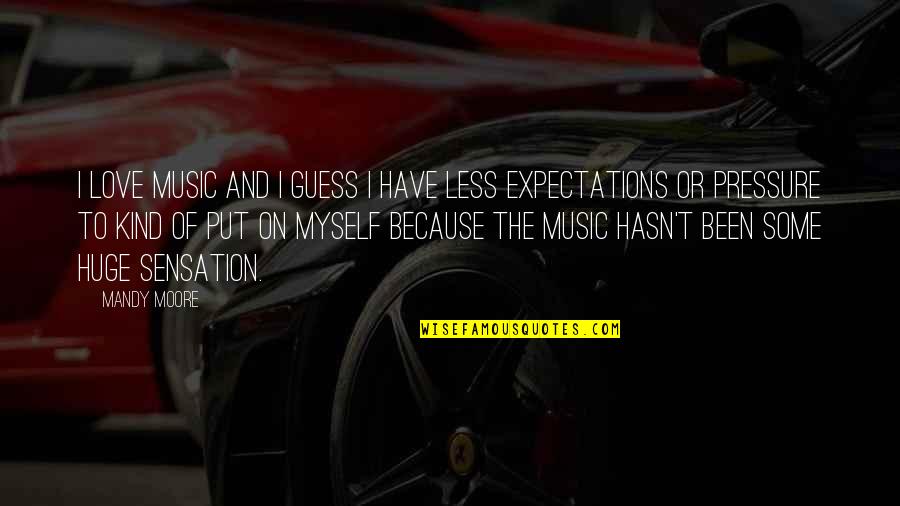 Less Expectations Quotes By Mandy Moore: I love music and I guess I have