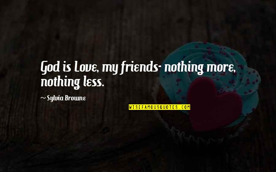 Less Friends Quotes By Sylvia Browne: God is Love, my friends- nothing more, nothing