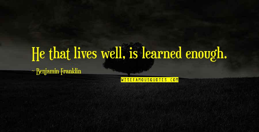Less Government Control Quotes By Benjamin Franklin: He that lives well, is learned enough.