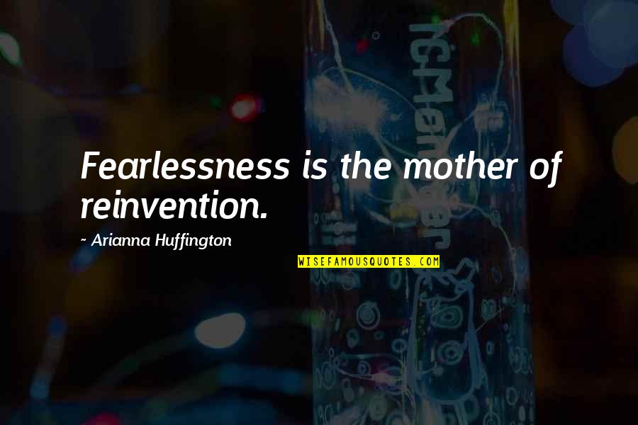 Less Human More Being Quotes By Arianna Huffington: Fearlessness is the mother of reinvention.