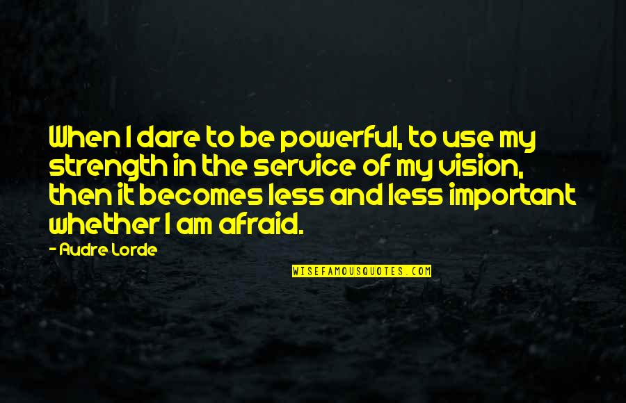 Less Important Quotes By Audre Lorde: When I dare to be powerful, to use