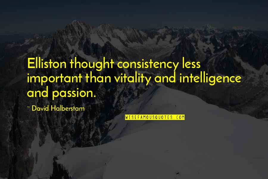 Less Important Quotes By David Halberstam: Elliston thought consistency less important than vitality and