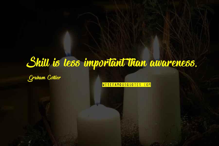 Less Important Quotes By Graham Collier: Skill is less important than awareness.