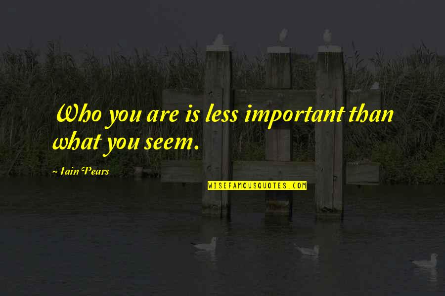 Less Important Quotes By Iain Pears: Who you are is less important than what