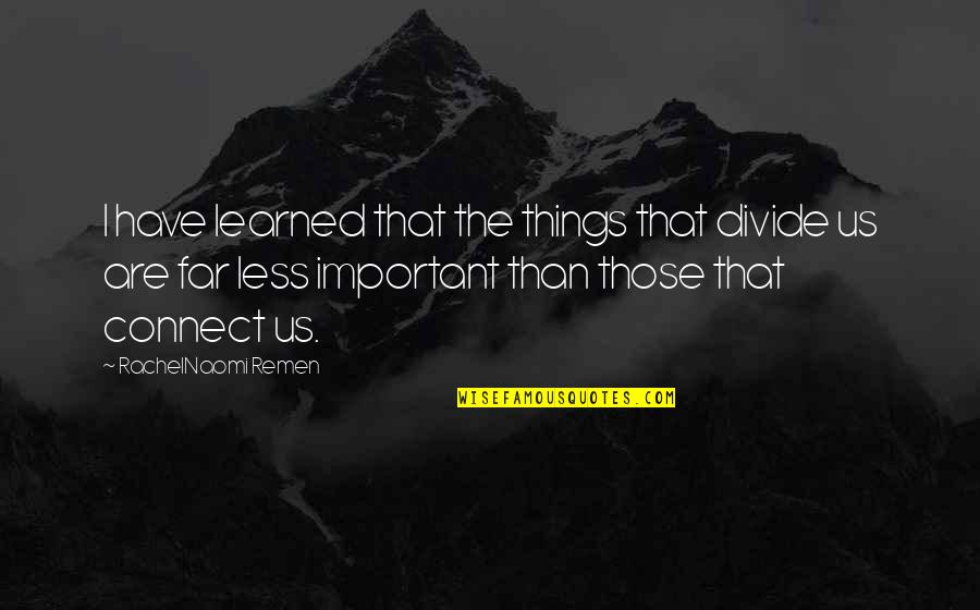 Less Important Quotes By RachelNaomi Remen: I have learned that the things that divide
