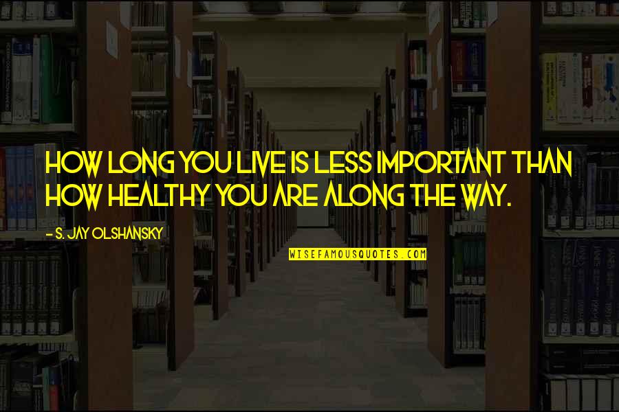 Less Important Quotes By S. Jay Olshansky: How long you live is less important than