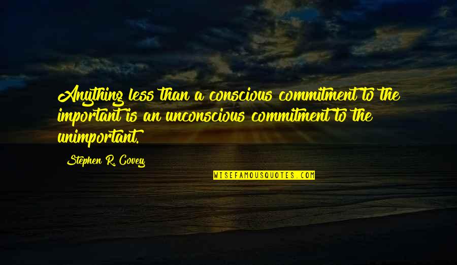Less Important Quotes By Stephen R. Covey: Anything less than a conscious commitment to the