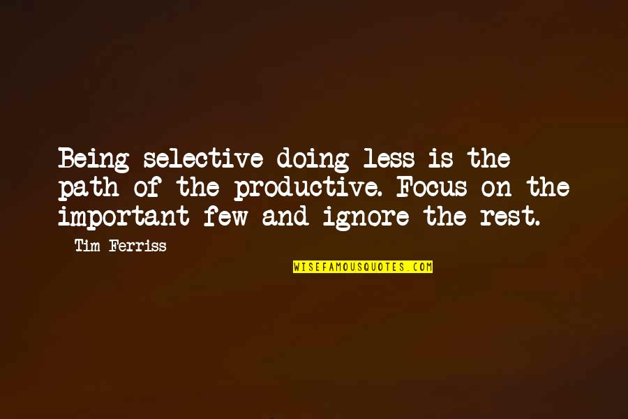 Less Important Quotes By Tim Ferriss: Being selective-doing less-is the path of the productive.