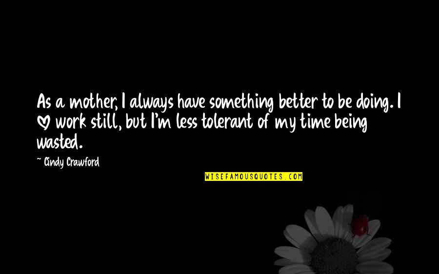 Less Is Better Than More Quotes By Cindy Crawford: As a mother, I always have something better