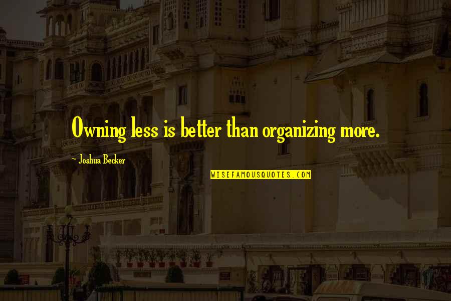 Less Is Better Than More Quotes By Joshua Becker: Owning less is better than organizing more.