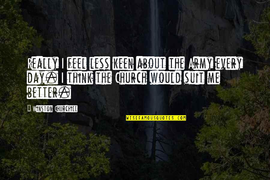 Less Is Better Than More Quotes By Winston Churchill: Really I feel less keen about the Army