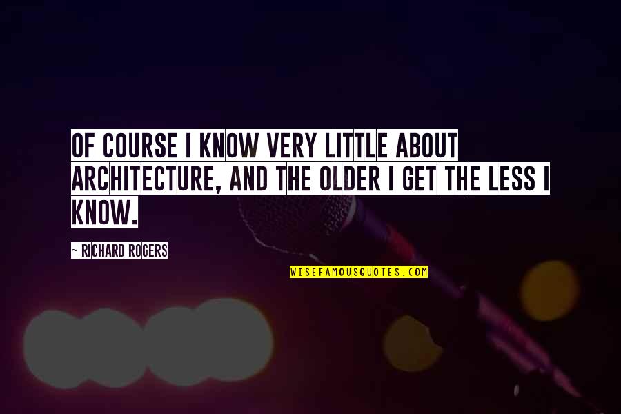 Less Is More Architecture Quotes By Richard Rogers: Of course I know very little about architecture,