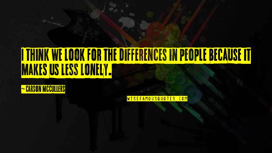 Less Lonely Quotes By Carson McCullers: I think we look for the differences in