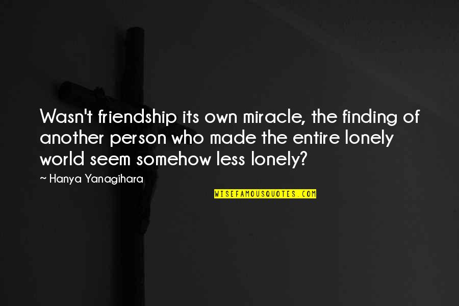 Less Lonely Quotes By Hanya Yanagihara: Wasn't friendship its own miracle, the finding of