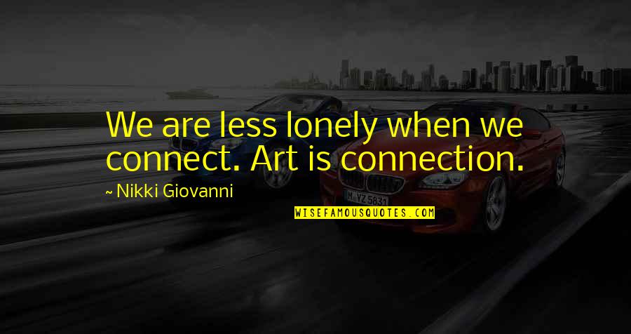 Less Lonely Quotes By Nikki Giovanni: We are less lonely when we connect. Art