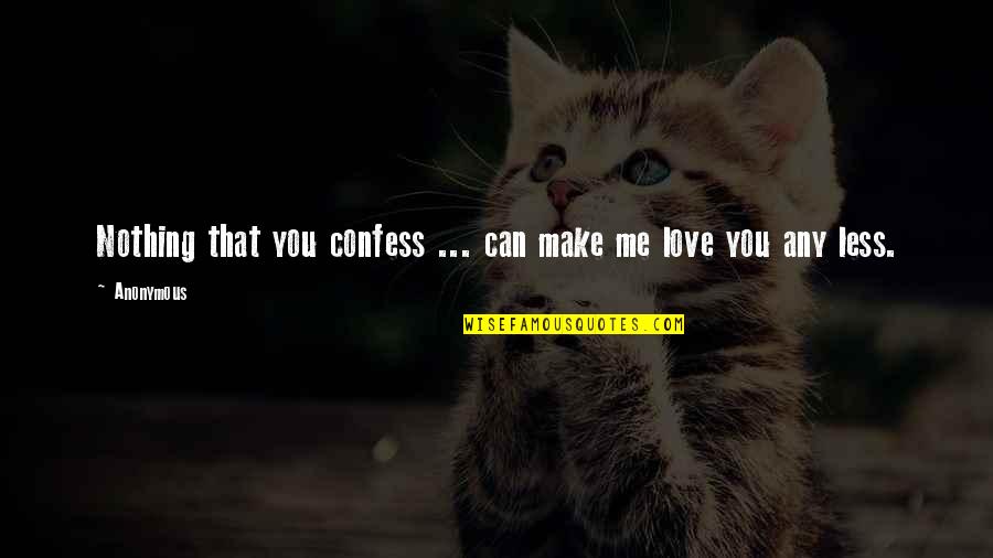 Less Me More You Quotes By Anonymous: Nothing that you confess ... can make me