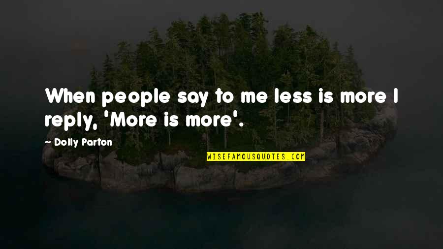 Less Me More You Quotes By Dolly Parton: When people say to me less is more Less Me More You Quotes By Dolly Parton: When people say to me less is more