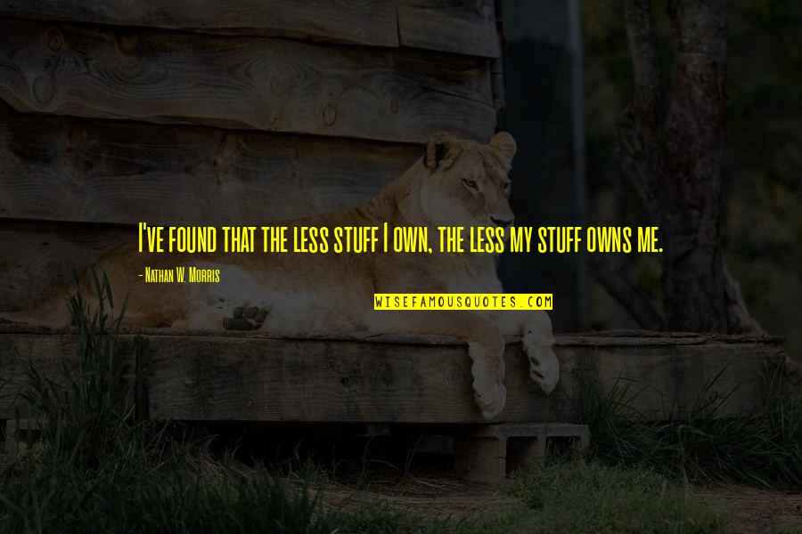 Less Me More You Quotes By Nathan W. Morris: I've found that the less stuff I own, Less Me More You Quotes By Nathan W. Morris: I've found that the less stuff I own,