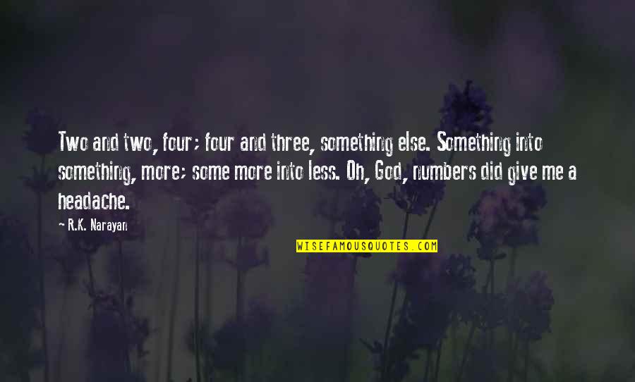 Less Me More You Quotes By R.K. Narayan: Two and two, four; four and three, something Less Me More You Quotes By R.K. Narayan: Two and two, four; four and three, something
