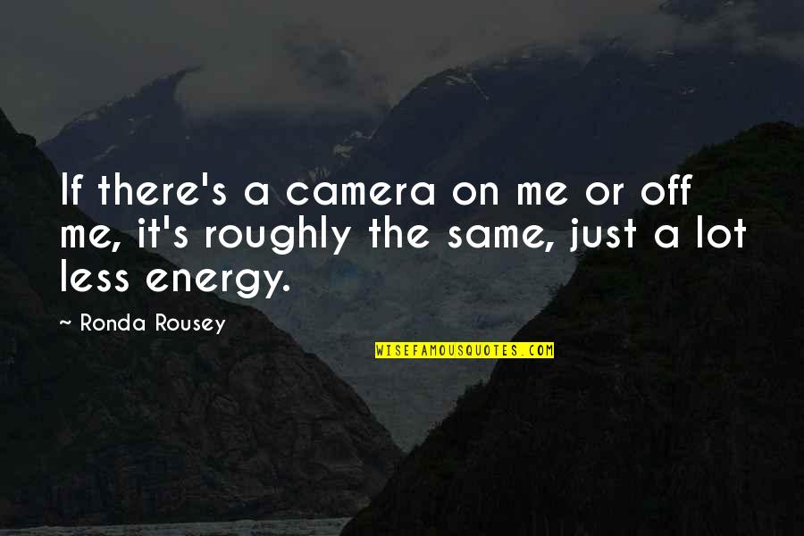 Less Me More You Quotes By Ronda Rousey: If there's a camera on me or off