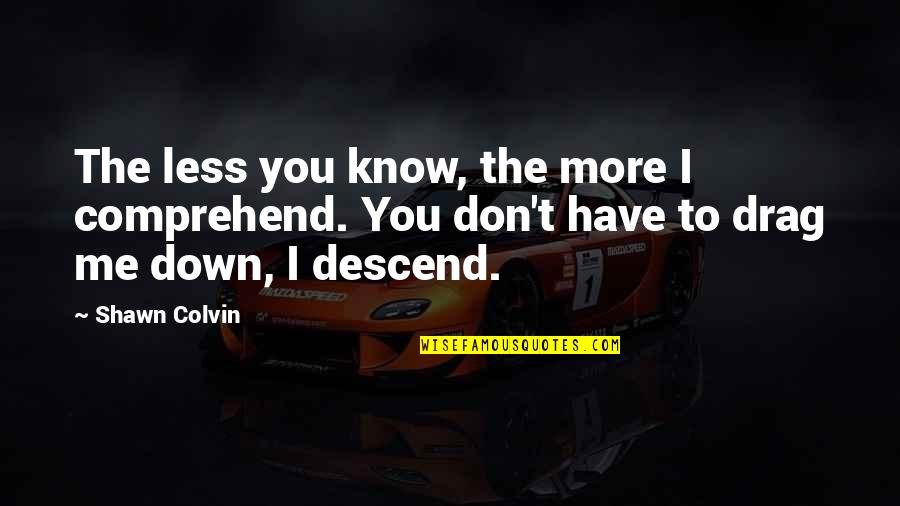 Less Me More You Quotes By Shawn Colvin: The less you know, the more I comprehend.