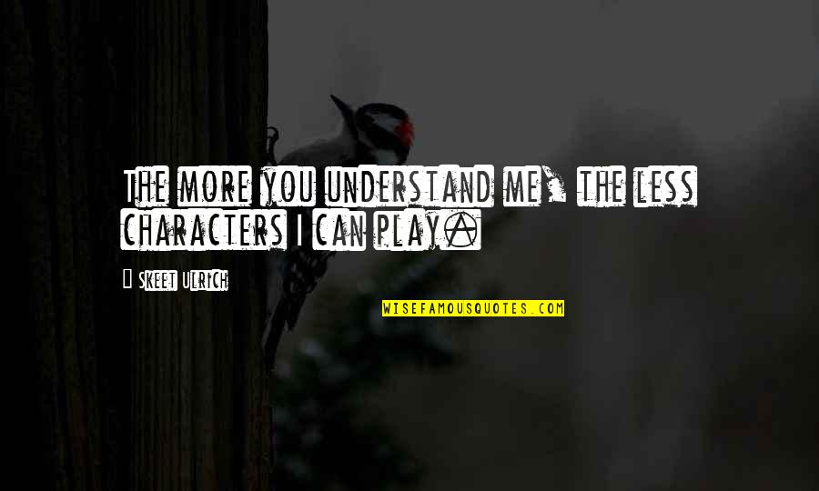 Less Me More You Quotes By Skeet Ulrich: The more you understand me, the less characters Less Me More You Quotes By Skeet Ulrich: The more you understand me, the less characters