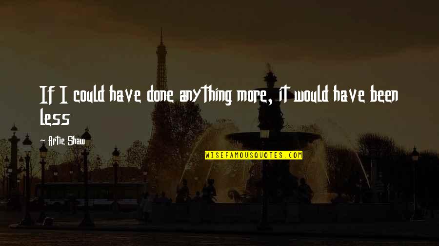 Less More Quotes By Artie Shaw: If I could have done anything more, it