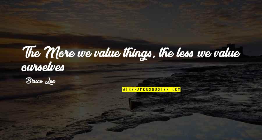 Less More Quotes By Bruce Lee: The More we value things, the less we