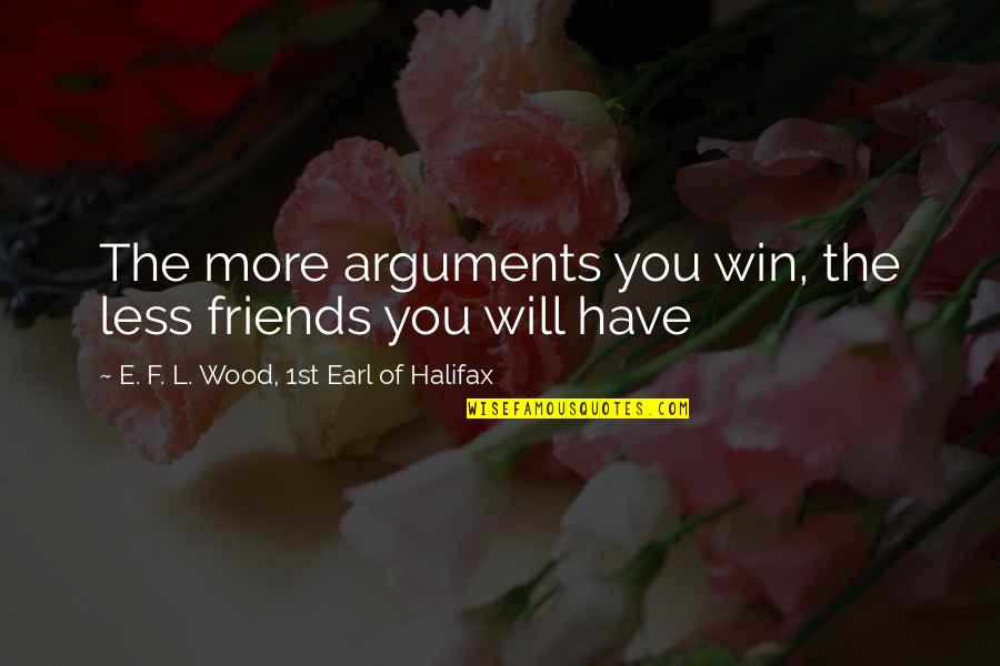 Less More Quotes By E. F. L. Wood, 1st Earl Of Halifax: The more arguments you win, the less friends
