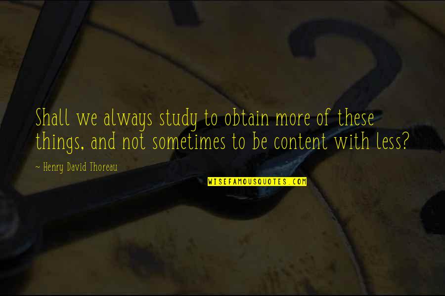 Less More Quotes By Henry David Thoreau: Shall we always study to obtain more of