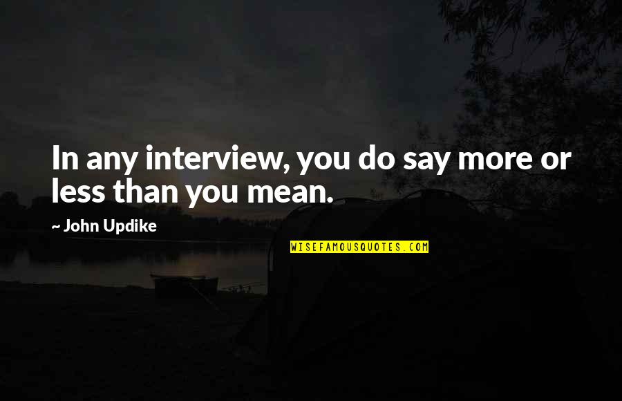 Less More Quotes By John Updike: In any interview, you do say more or