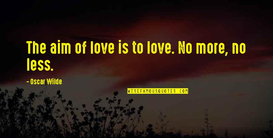 Less More Quotes By Oscar Wilde: The aim of love is to love. No