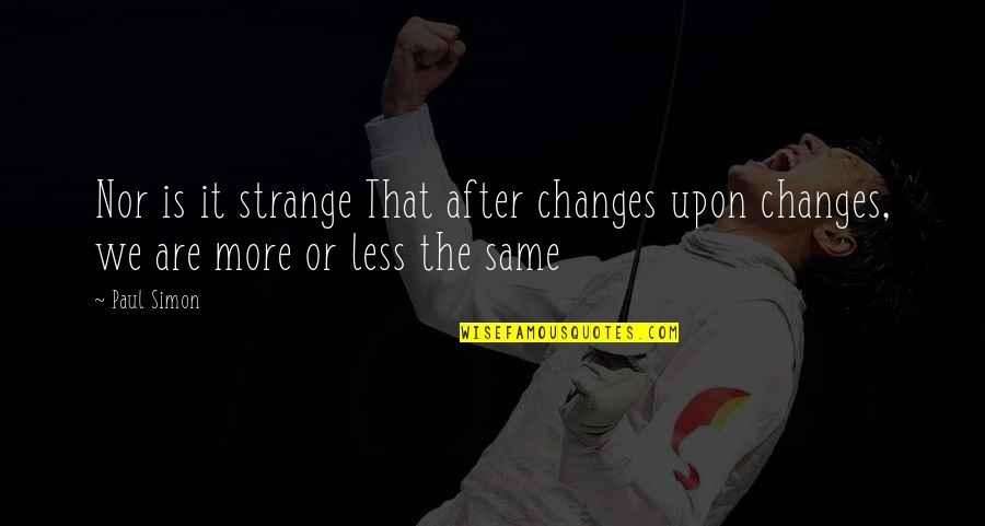 Less More Quotes By Paul Simon: Nor is it strange That after changes upon