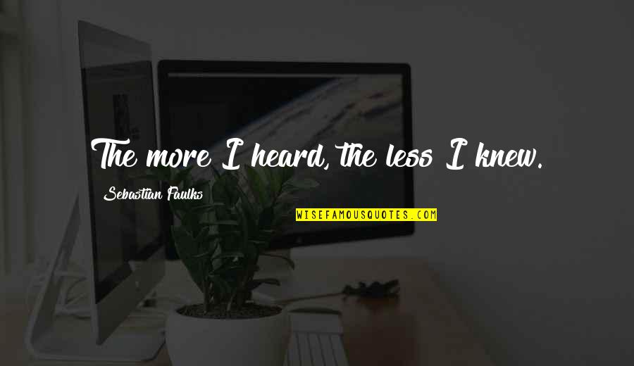 Less More Quotes By Sebastian Faulks: The more I heard, the less I knew.