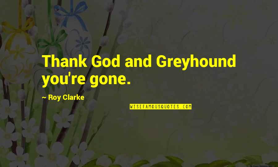 Less Real Friends Quotes By Roy Clarke: Thank God and Greyhound you're gone. Less Real Friends Quotes By Roy Clarke: Thank God and Greyhound you're gone.