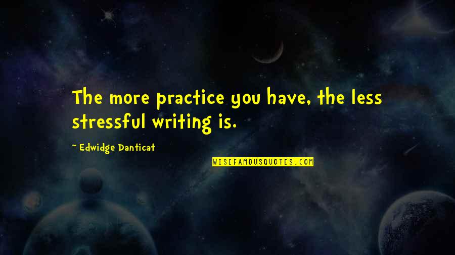 Less Stressful Quotes By Edwidge Danticat: The more practice you have, the less stressful