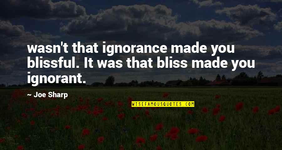 Less Talk Less Trouble Quotes By Joe Sharp: wasn't that ignorance made you blissful. It was