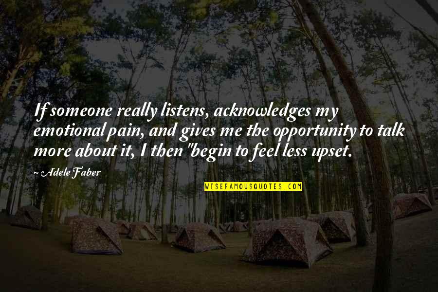 Less Talk Quotes By Adele Faber: If someone really listens, acknowledges my emotional pain,