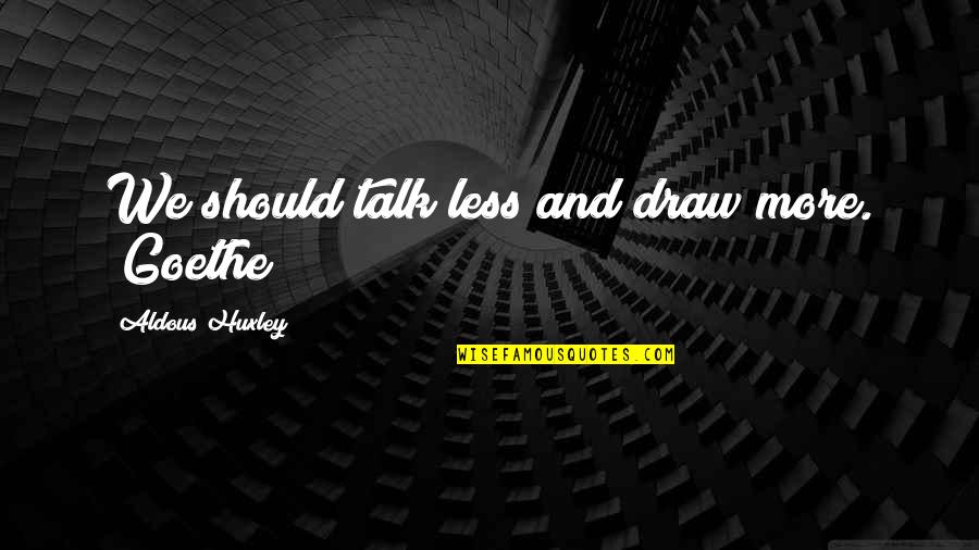 Less Talk Quotes By Aldous Huxley: We should talk less and draw more. (Goethe)
