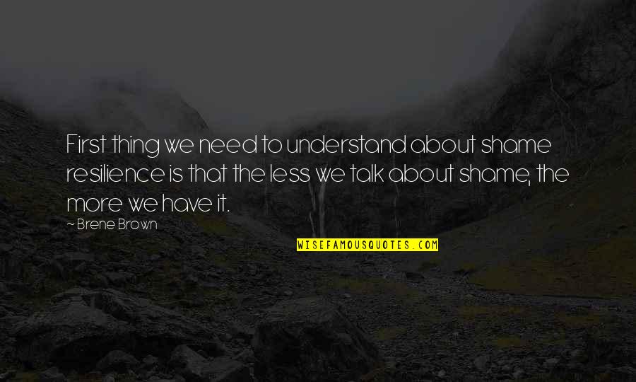 Less Talk Quotes By Brene Brown: First thing we need to understand about shame