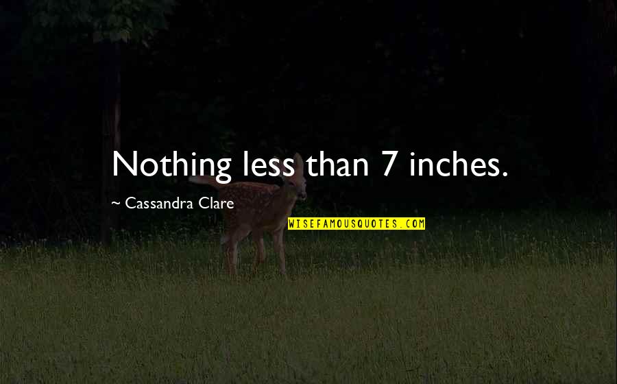 Less Talk Quotes By Cassandra Clare: Nothing less than 7 inches.