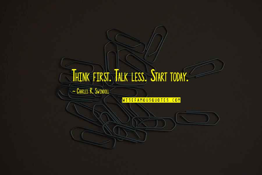 Less Talk Quotes By Charles R. Swindoll: Think first. Talk less. Start today. Less Talk Quotes By Charles R. Swindoll: Think first. Talk less. Start today.