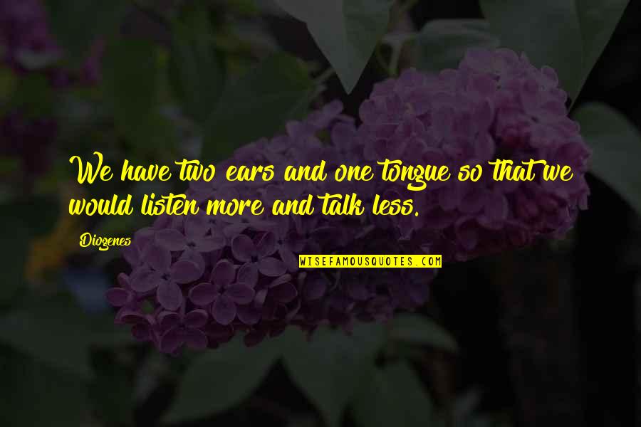 Less Talk Quotes By Diogenes: We have two ears and one tongue so