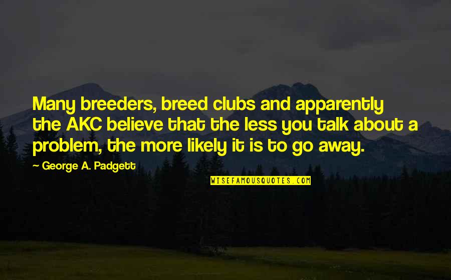 Less Talk Quotes By George A. Padgett: Many breeders, breed clubs and apparently the AKC