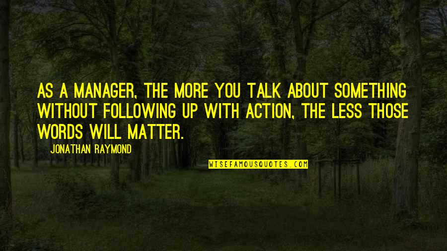 Less Talk Quotes By Jonathan Raymond: As a manager, the more you talk about