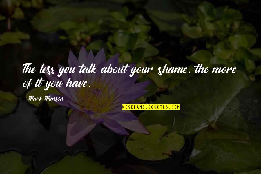 Less Talk Quotes By Mark Manson: The less you talk about your shame, the